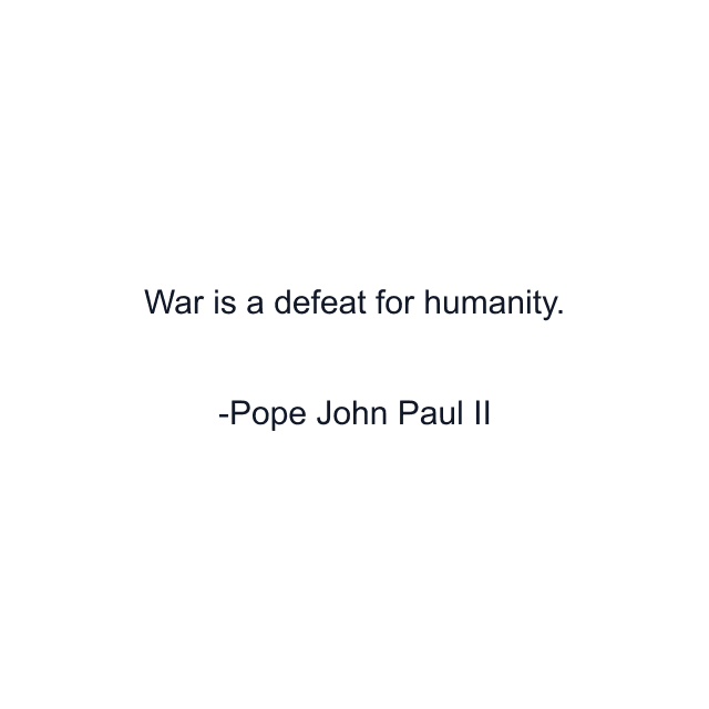 War is a defeat for humanity.