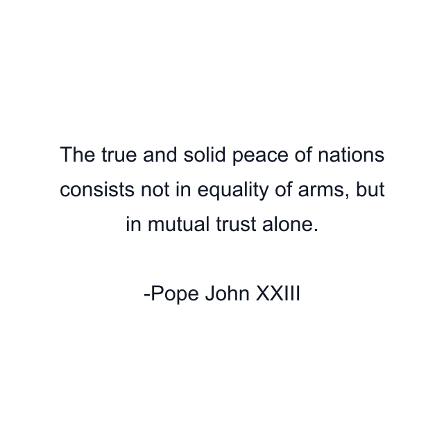 The true and solid peace of nations consists not in equality of arms, but in mutual trust alone.