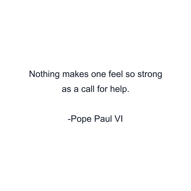 Nothing makes one feel so strong as a call for help.