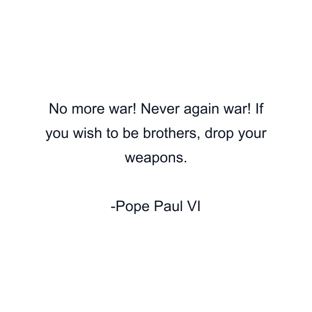 No more war! Never again war! If you wish to be brothers, drop your weapons.