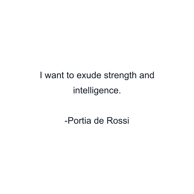 I want to exude strength and intelligence.