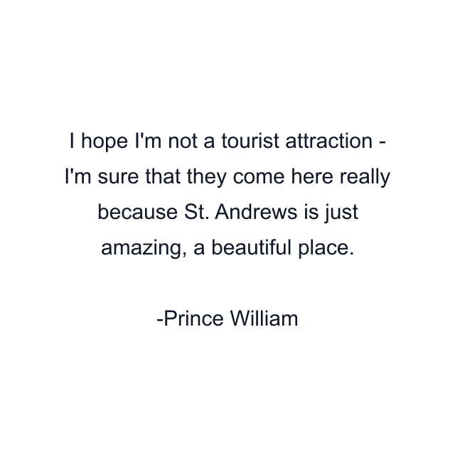 I hope I'm not a tourist attraction - I'm sure that they come here really because St. Andrews is just amazing, a beautiful place.