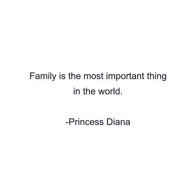 Family is the most important thing in the world.