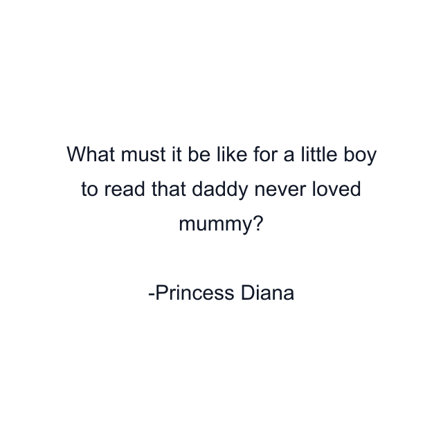 What must it be like for a little boy to read that daddy never loved mummy?