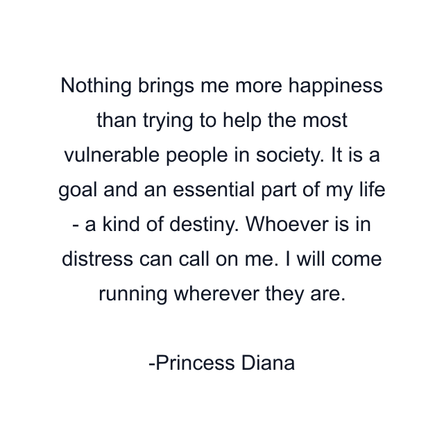 Nothing brings me more happiness than trying to help the most vulnerable people in society. It is a goal and an essential part of my life - a kind of destiny. Whoever is in distress can call on me. I will come running wherever they are.