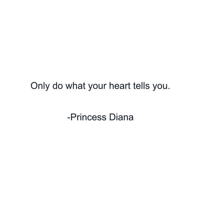 Only do what your heart tells you.