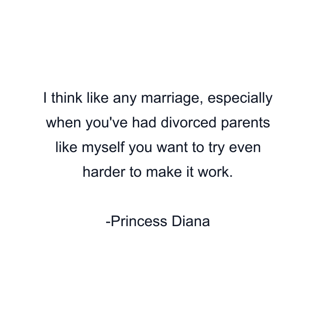 I think like any marriage, especially when you've had divorced parents like myself you want to try even harder to make it work.