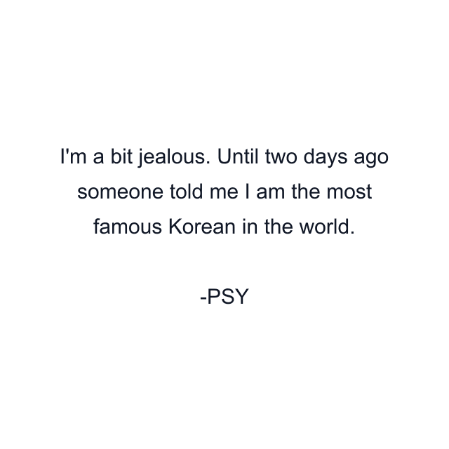 I'm a bit jealous. Until two days ago someone told me I am the most famous Korean in the world.