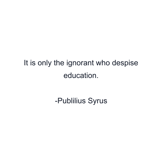 It is only the ignorant who despise education.