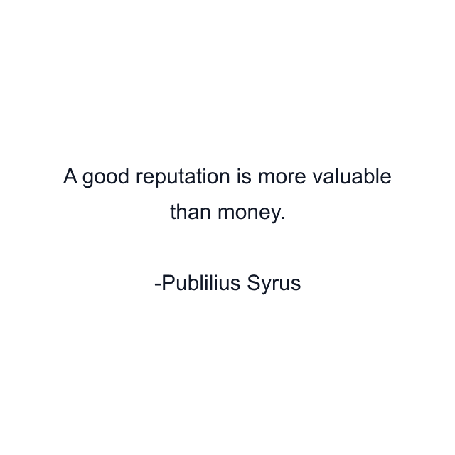 A good reputation is more valuable than money.