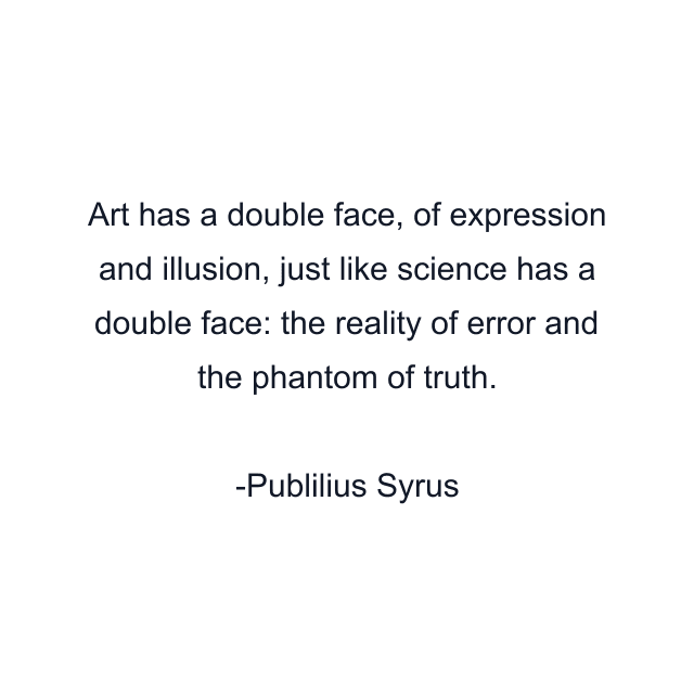 Art has a double face, of expression and illusion, just like science has a double face: the reality of error and the phantom of truth.