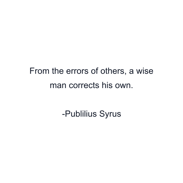 From the errors of others, a wise man corrects his own.