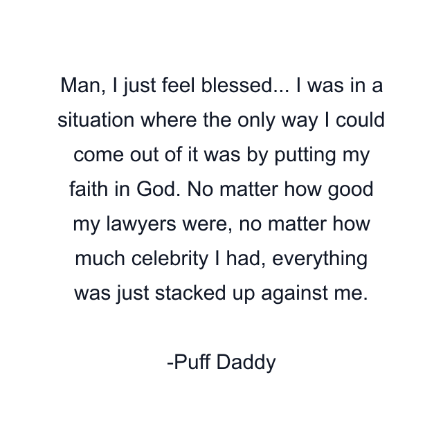 Man, I just feel blessed... I was in a situation where the only way I could come out of it was by putting my faith in God. No matter how good my lawyers were, no matter how much celebrity I had, everything was just stacked up against me.