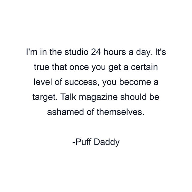 I'm in the studio 24 hours a day. It's true that once you get a certain level of success, you become a target. Talk magazine should be ashamed of themselves.