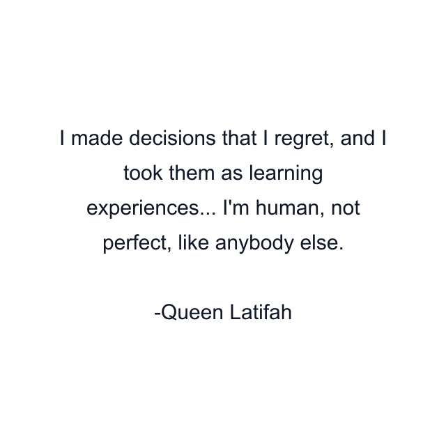 I made decisions that I regret, and I took them as learning experiences... I'm human, not perfect, like anybody else.