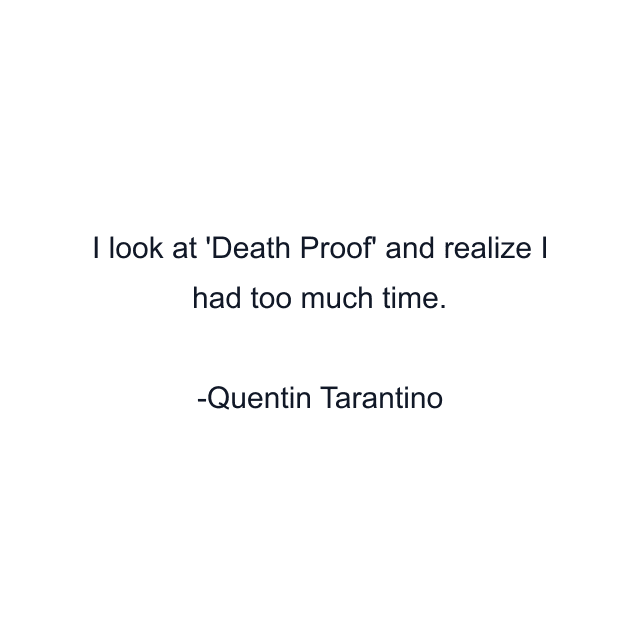 I look at 'Death Proof' and realize I had too much time.