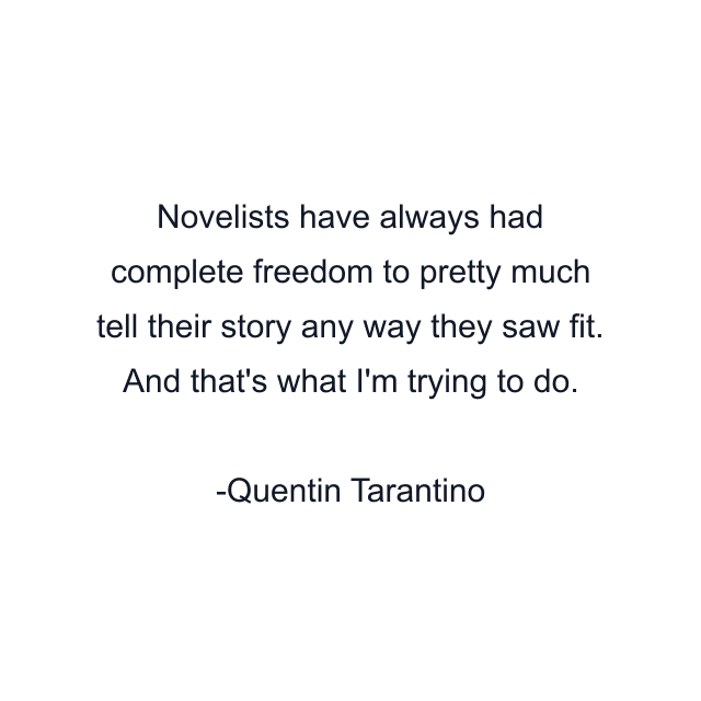 Novelists have always had complete freedom to pretty much tell their story any way they saw fit. And that's what I'm trying to do.