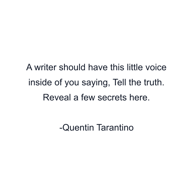 A writer should have this little voice inside of you saying, Tell the truth. Reveal a few secrets here.