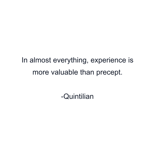 In almost everything, experience is more valuable than precept.