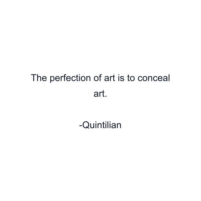 The perfection of art is to conceal art.