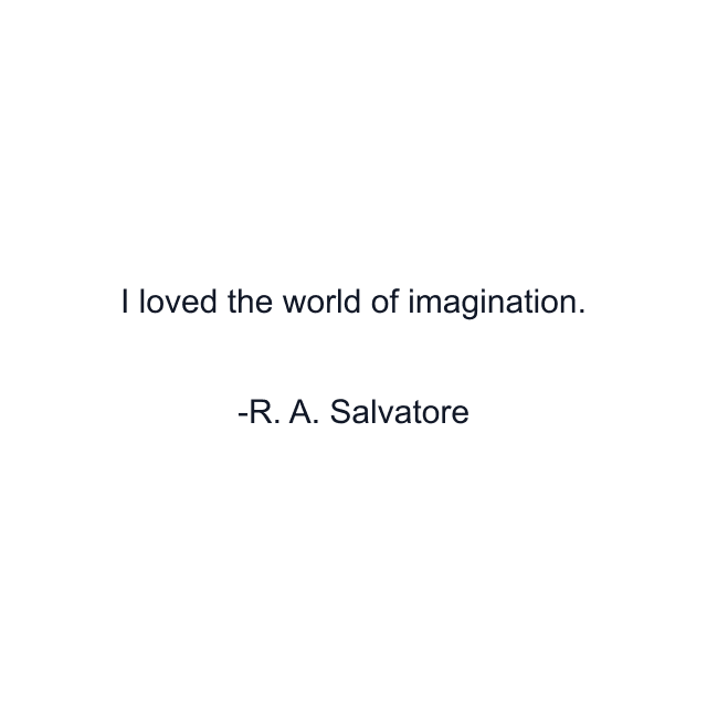 I loved the world of imagination.