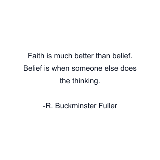 Faith is much better than belief. Belief is when someone else does the thinking.