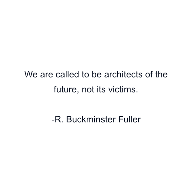 We are called to be architects of the future, not its victims.