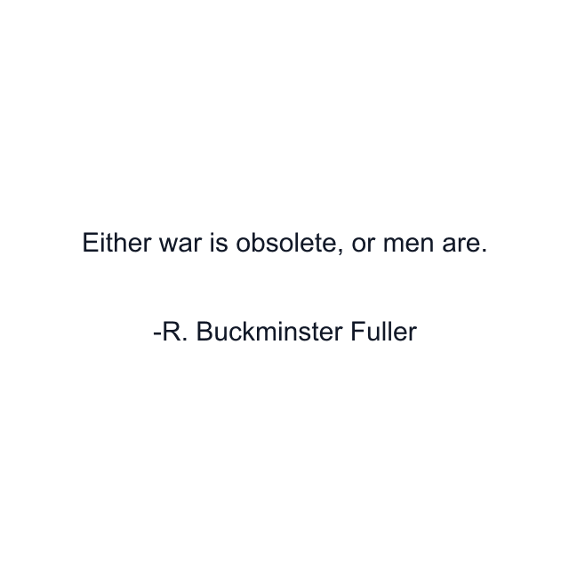 Either war is obsolete, or men are.