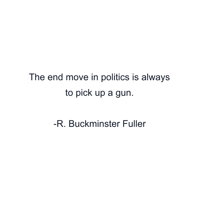 The end move in politics is always to pick up a gun.