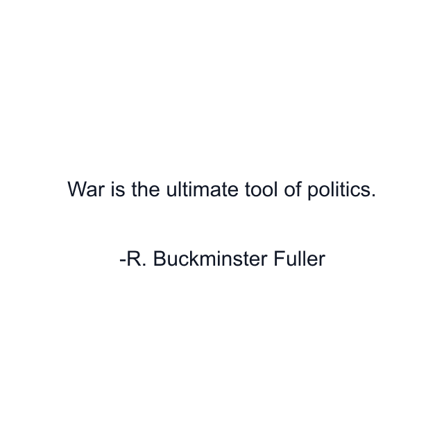 War is the ultimate tool of politics.