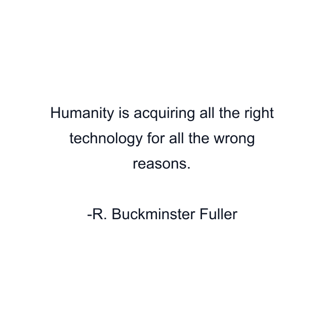 Humanity is acquiring all the right technology for all the wrong reasons.