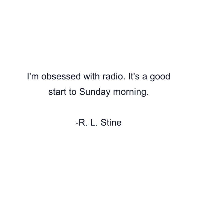 I'm obsessed with radio. It's a good start to Sunday morning.