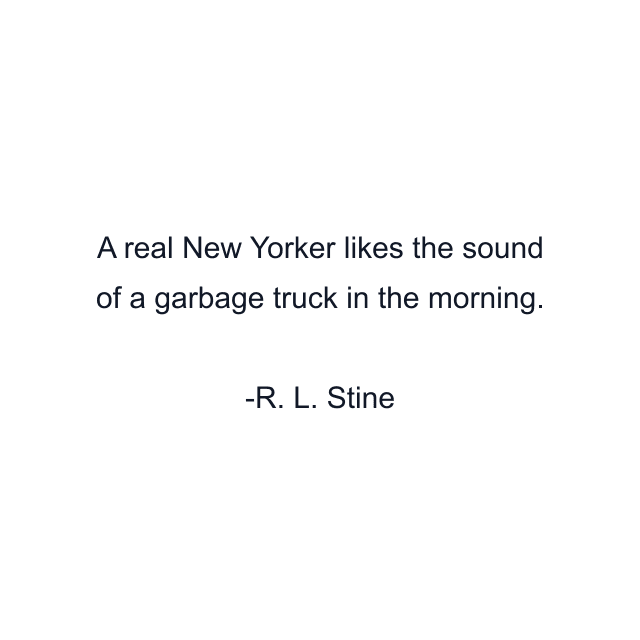 A real New Yorker likes the sound of a garbage truck in the morning.