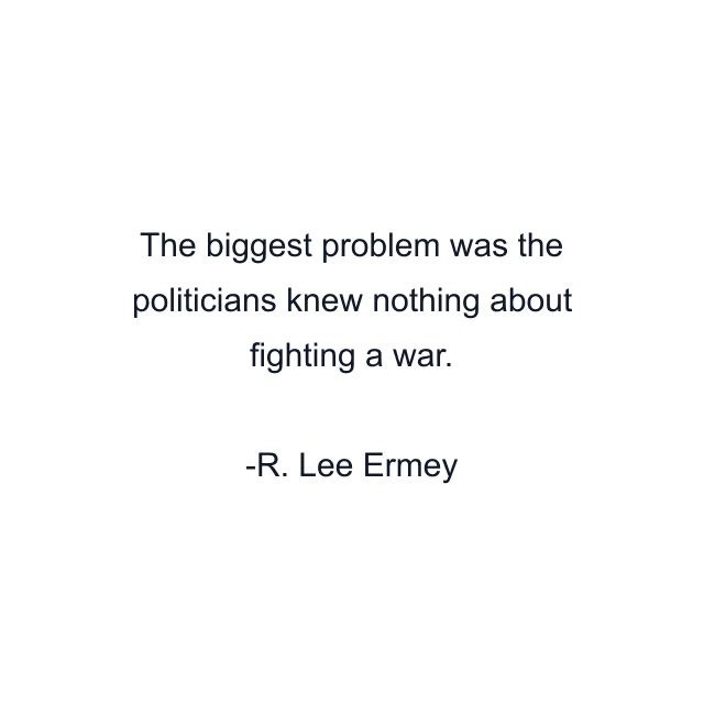 The biggest problem was the politicians knew nothing about fighting a war.