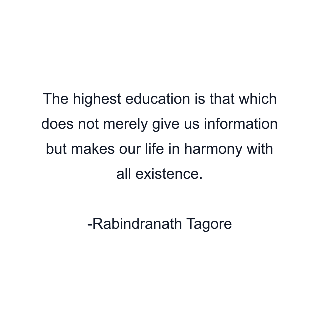 The highest education is that which does not merely give us information but makes our life in harmony with all existence.