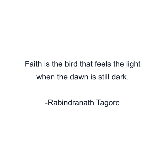 Faith is the bird that feels the light when the dawn is still dark.
