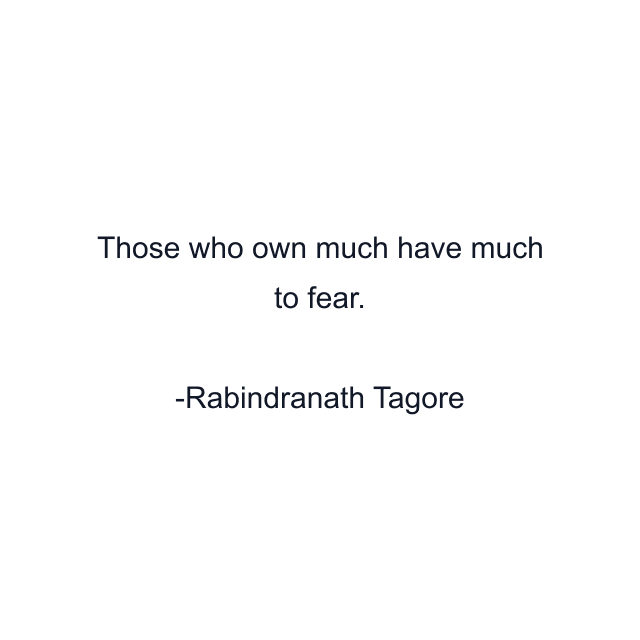 Those who own much have much to fear.