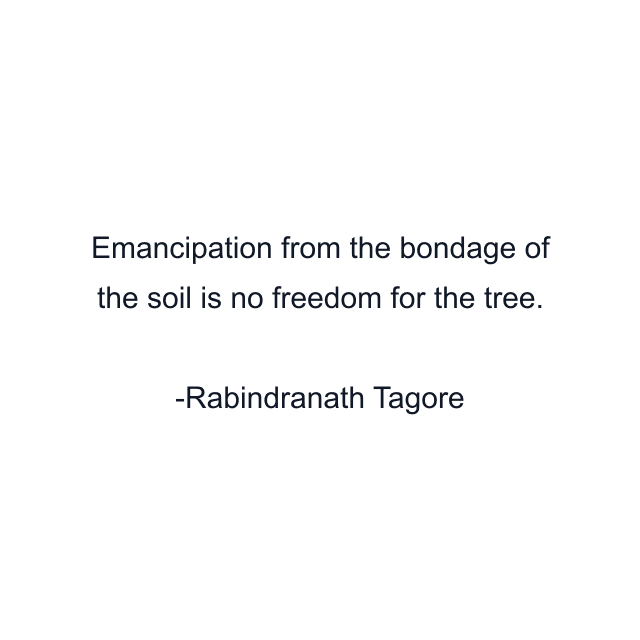 Emancipation from the bondage of the soil is no freedom for the tree.