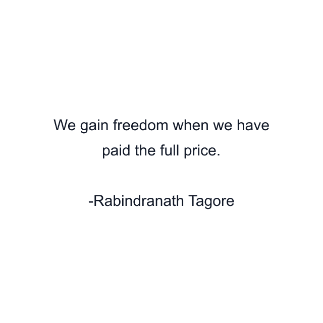 We gain freedom when we have paid the full price.