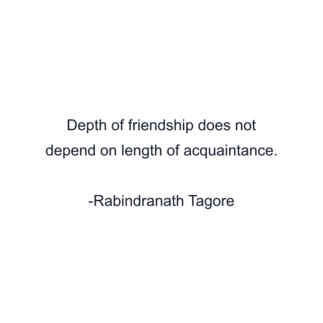 Depth of friendship does not depend on length of acquaintance.
