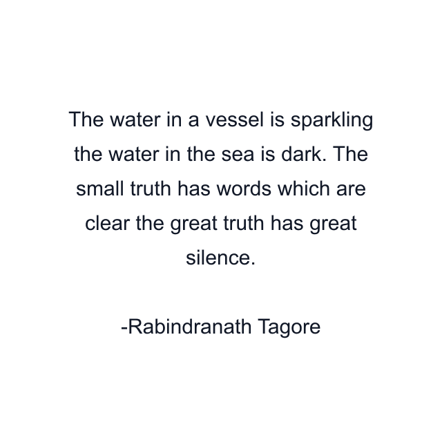 The water in a vessel is sparkling the water in the sea is dark. The small truth has words which are clear the great truth has great silence.