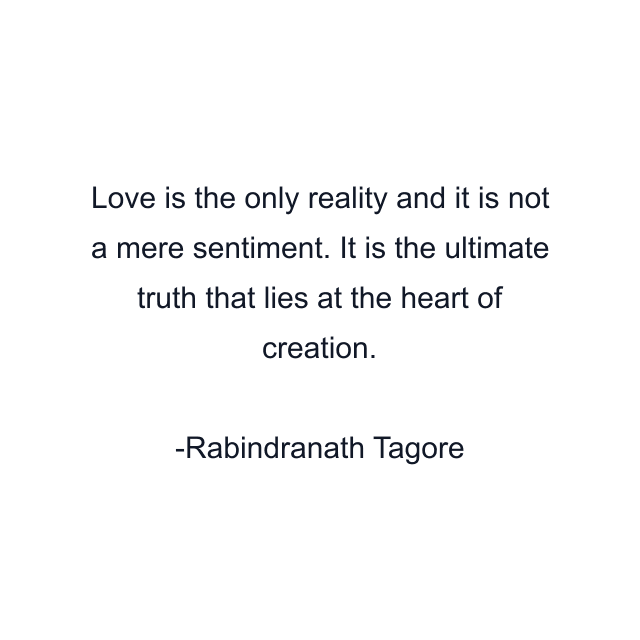 Love is the only reality and it is not a mere sentiment. It is the ultimate truth that lies at the heart of creation.