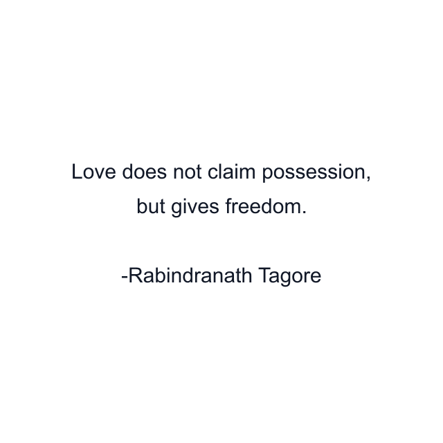 Love does not claim possession, but gives freedom.