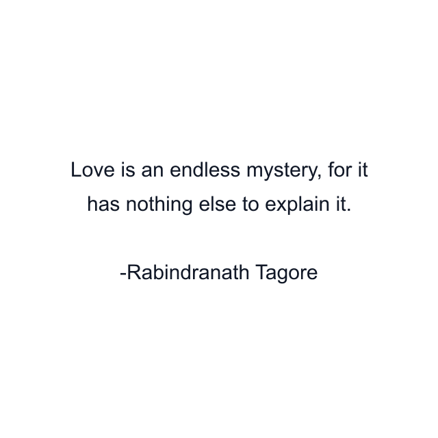 Love is an endless mystery, for it has nothing else to explain it.