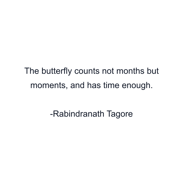 The butterfly counts not months but moments, and has time enough.