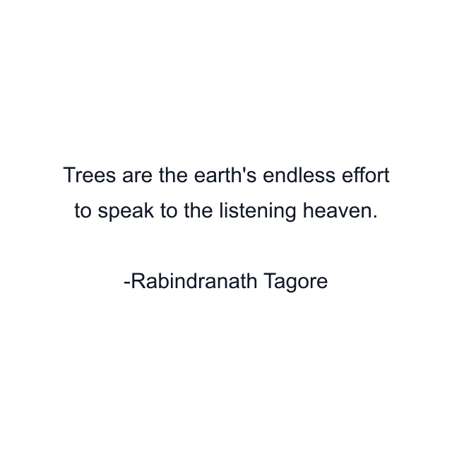 Trees are the earth's endless effort to speak to the listening heaven.