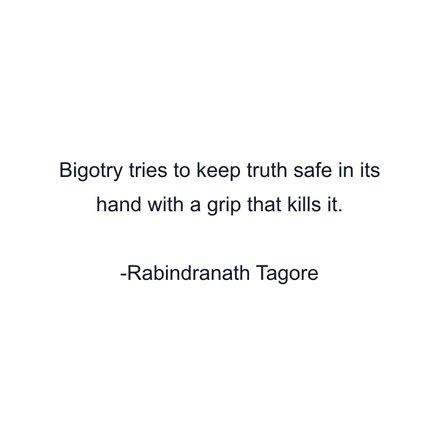 Bigotry tries to keep truth safe in its hand with a grip that kills it.