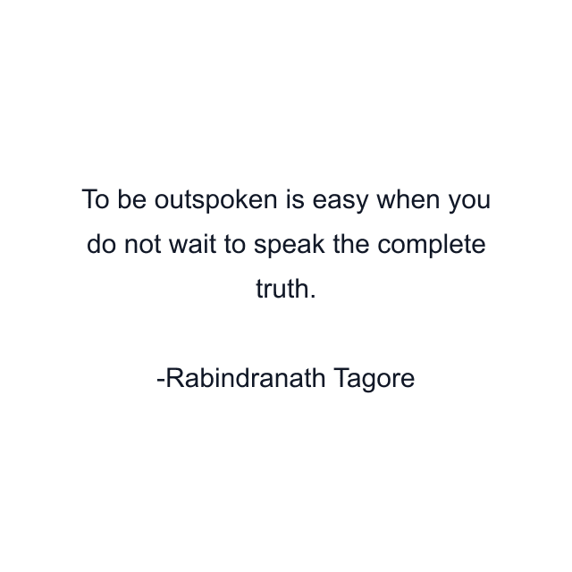 To be outspoken is easy when you do not wait to speak the complete truth.