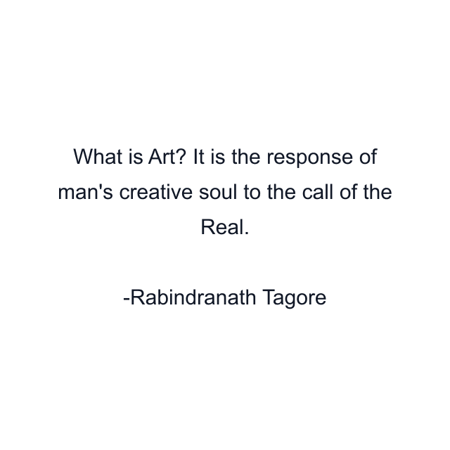 What is Art? It is the response of man's creative soul to the call of the Real.