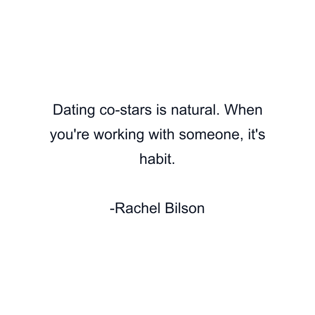 Dating co-stars is natural. When you're working with someone, it's habit.